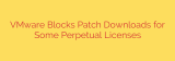 VMware Blocks Patch Downloads for Some Perpetual Licenses