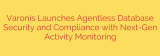 Varonis Launches Agentless Database Security and Compliance with Next-Gen Activity Monitoring