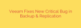 Veeam Fixes New Critical Bug in Backup & Replication
