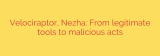 Velociraptor, Nezha: From legitimate tools to malicious acts