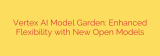 Vertex AI Model Garden: Enhanced Flexibility with New Open Models