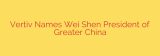 Vertiv Names Wei Shen President of Greater China