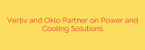Vertiv and Oklo Partner on Power and Cooling Solutions