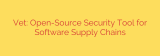 Vet: Open-Source Security Tool for Software Supply Chains