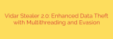 Vidar Stealer 2.0: Enhanced Data Theft with Multithreading and Evasion