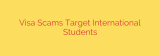 Visa Scams Target International Students