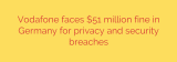 Vodafone faces $51 million fine in Germany for privacy and security breaches