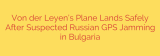 Von der Leyen’s Plane Lands Safely After Suspected Russian GPS Jamming in Bulgaria