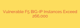 Vulnerable F5 BIG-IP Instances Exceed 266,000