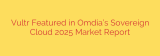 Vultr Featured in Omdia’s Sovereign Cloud 2025 Market Report