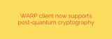 WARP client now supports post-quantum cryptography