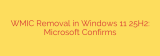WMIC Removal in Windows 11 25H2: Microsoft Confirms