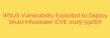 WSUS Vulnerability Exploited to Deploy Skuld Infostealer (CVE-2025-59287)