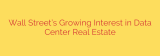 Wall Street’s Growing Interest in Data Center Real Estate