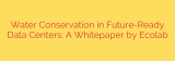 Water Conservation in Future-Ready Data Centers: A Whitepaper by Ecolab
