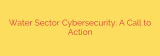 Water Sector Cybersecurity: A Call to Action