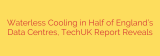 Waterless Cooling in Half of England’s Data Centres, TechUK Report Reveals