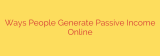 Ways People Generate Passive Income Online