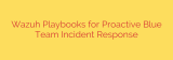 Wazuh Playbooks for Proactive Blue Team Incident Response