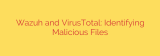 Wazuh and VirusTotal: Identifying Malicious Files