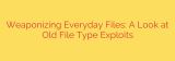 Weaponizing Everyday Files: A Look at Old File Type Exploits