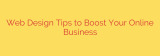 Web Design Tips to Boost Your Online Business