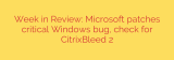 Week in Review: Microsoft patches critical Windows bug, check for CitrixBleed 2