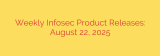 Weekly Infosec Product Releases: August 22, 2025