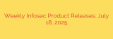 Weekly Infosec Product Releases: July 18, 2025