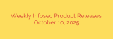 Weekly Infosec Product Releases: October 10, 2025