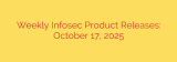 Weekly Infosec Product Releases: October 17, 2025