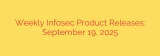 Weekly Infosec Product Releases: September 19, 2025