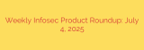 Weekly Infosec Product Roundup: July 4, 2025