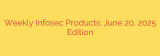 Weekly Infosec Products: June 20, 2025 Edition