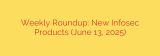 Weekly Roundup: New Infosec Products (June 13, 2025)