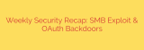 Weekly Security Recap: SMB Exploit & OAuth Backdoors