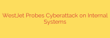 WestJet Probes Cyberattack on Internal Systems
