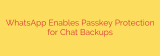 WhatsApp Enables Passkey Protection for Chat Backups