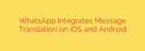 WhatsApp Integrates Message Translation on iOS and Android
