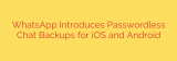 WhatsApp Introduces Passwordless Chat Backups for iOS and Android