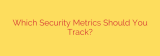 Which Security Metrics Should You Track?