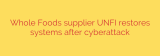 Whole Foods supplier UNFI restores systems after cyberattack