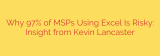 Why 97% of MSPs Using Excel Is Risky: Insight from Kevin Lancaster