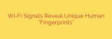 Wi-Fi Signals Reveal Unique Human “Fingerprints”