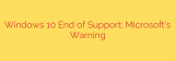 Windows 10 End of Support: Microsoft’s Warning