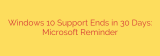 Windows 10 Support Ends in 30 Days: Microsoft Reminder