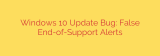 Windows 10 Update Bug: False End-of-Support Alerts
