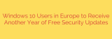 Windows 10 Users in Europe to Receive Another Year of Free Security Updates