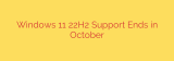 Windows 11 22H2 Support Ends in October