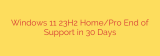 Windows 11 23H2 Home/Pro End of Support in 30 Days